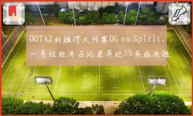 DOTA2利雅得大师赛OG vs Spirit，一号位经济占比差异达5%或成决胜关键