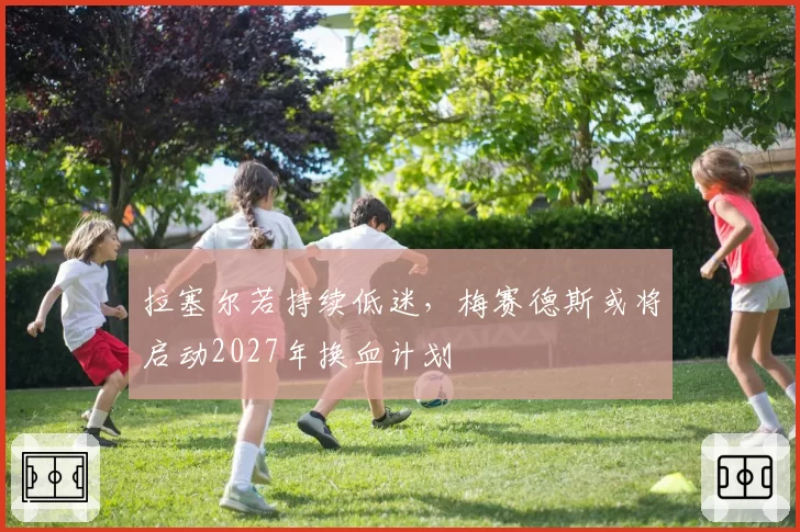 拉塞尔若持续低迷,梅赛德斯或将启动2027年换血计划