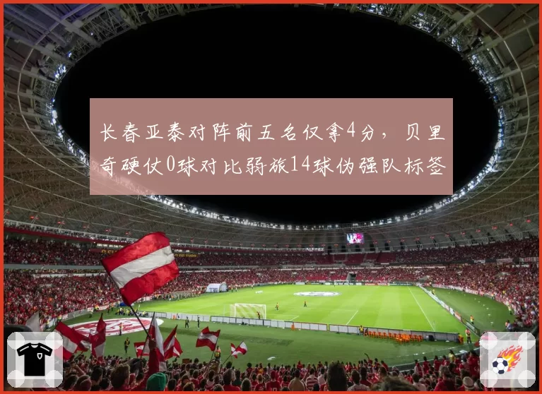 长春亚泰对阵前五名仅拿4分，贝里奇硬仗0球对比弱旅14球伪强队标签坐实