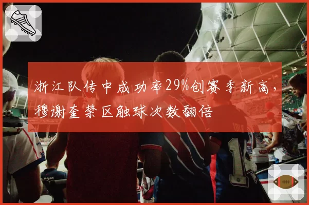 浙江队传中成功率29%创赛季新高，穆谢奎禁区触球次数翻倍