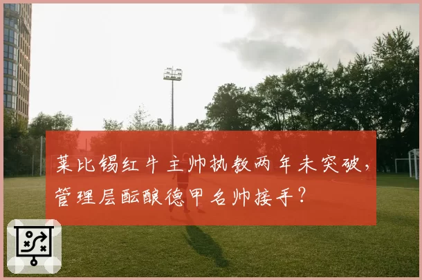 莱比锡红牛主帅执教两年未突破，管理层酝酿德甲名帅接手？