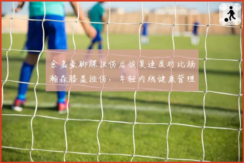 余嘉豪脚踝扭伤后恢复速度对比杨瀚森膝盖挫伤，年轻内线健康管理成焦点