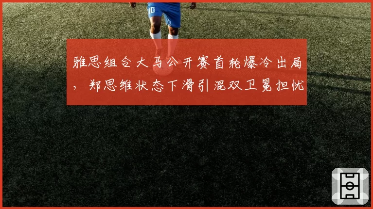 雅思组合大马公开赛首轮爆冷出局，郑思维状态下滑引混双卫冕担忧