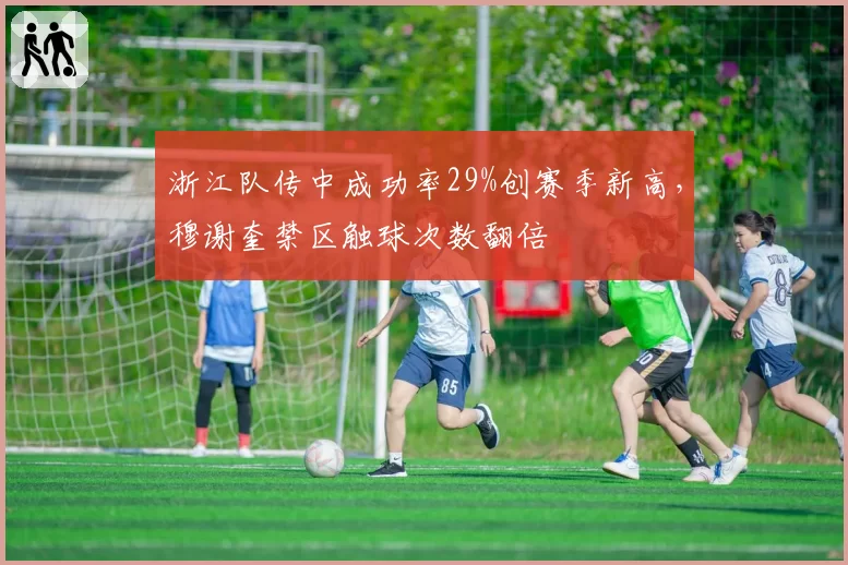 浙江队传中成功率29%创赛季新高,穆谢奎禁区触球次数翻倍