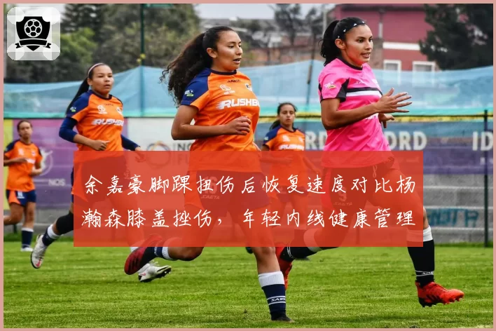 余嘉豪脚踝扭伤后恢复速度对比杨瀚森膝盖挫伤，年轻内线健康管理成焦点