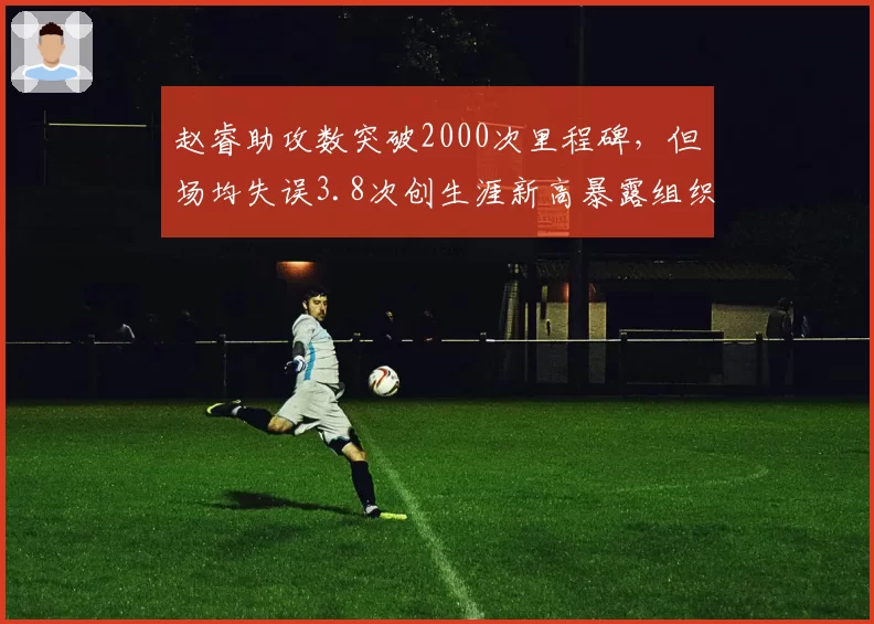 赵睿助攻数突破2000次里程碑,但场均失误3.8次创生涯新高暴露组织短板