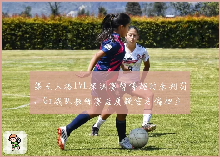 第五人格IVL深渊赛暂停超时未判罚,Gr战队教练赛后质疑官方偏袒主队
