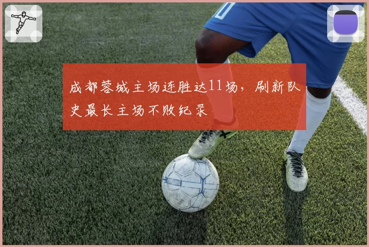 成都蓉城主场连胜达11场，刷新队史最长主场不败纪录