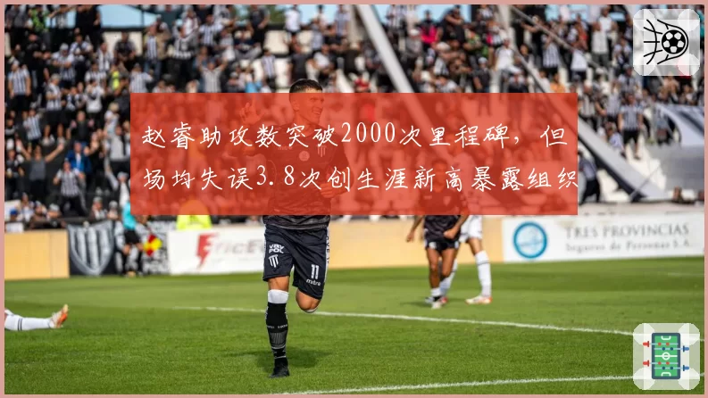 赵睿助攻数突破2000次里程碑，但场均失误3.8次创生涯新高暴露组织短板