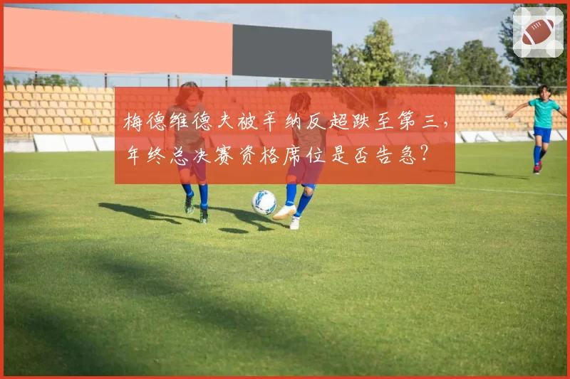 梅德维德夫被辛纳反超跌至第三，年终总决赛资格席位是否告急？