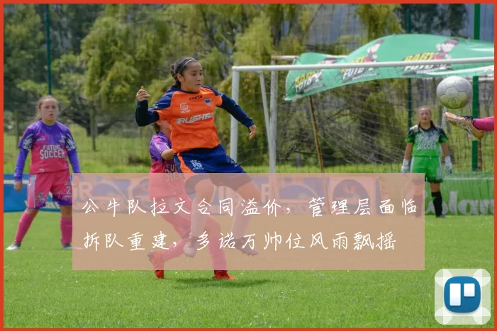 公牛队拉文合同溢价，管理层面临拆队重建，多诺万帅位风雨飘摇