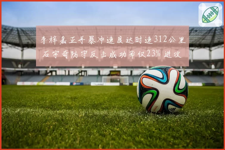 李梓嘉正手暴冲速度达时速312公里 石宇奇防守反击成功率仅23% 进攻压制明显