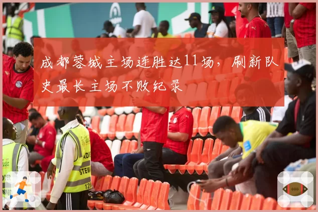成都蓉城主场连胜达11场，刷新队史最长主场不败纪录