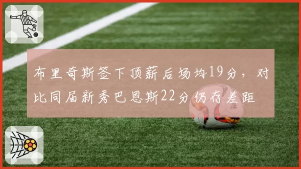 布里奇斯签下顶薪后场均19分，对比同届新秀巴恩斯22分仍存差距