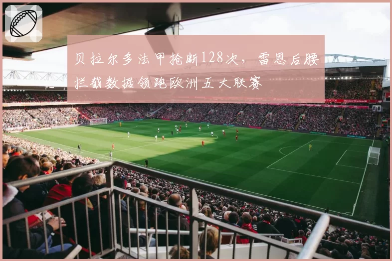 贝拉尔多法甲抢断128次，雷恩后腰拦截数据领跑欧洲五大联赛