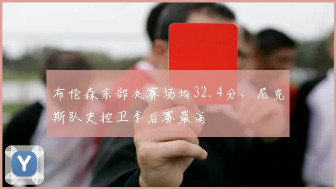 布伦森东部决赛场均32.4分，尼克斯队史控卫季后赛最高